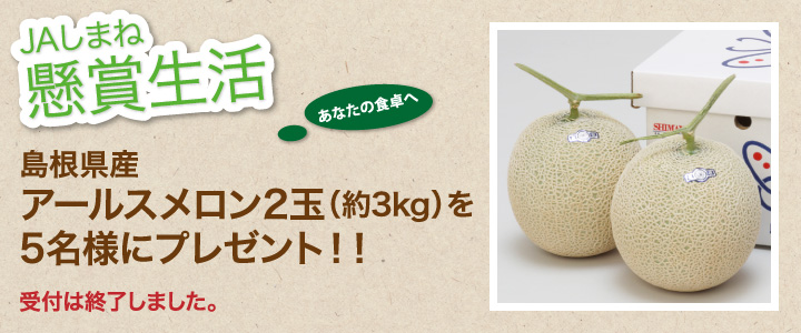 懸賞生活 6月のプレゼント「島根県産アールスメロン2玉(約3kg)」受付は終了しました